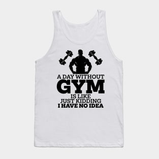 A Day Without Gym Is Like Just Kidding I Have No Idea Tank Top